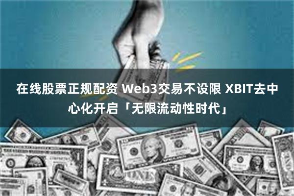 在线股票正规配资 Web3交易不设限 XBIT去中心化开启「无限流动性时代」