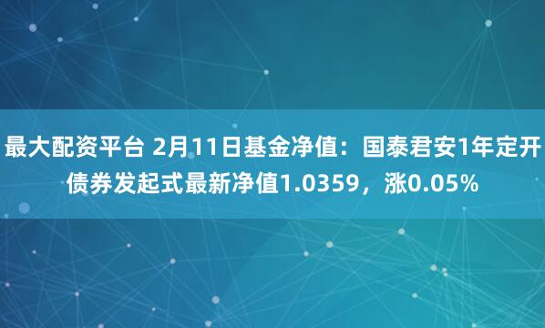 最大配资平台 2月11日基金净值：国泰君安1年定开债券发起式最新净值1.0359，涨0.05%