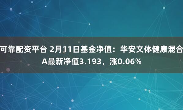 可靠配资平台 2月11日基金净值：华安文体健康混合A最新净值3.193，涨0.06%