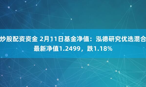 炒股配资资金 2月11日基金净值：泓德研究优选混合最新净值1.2499，跌1.18%