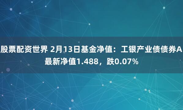 股票配资世界 2月13日基金净值：工银产业债债券A最新净值1.488，跌0.07%