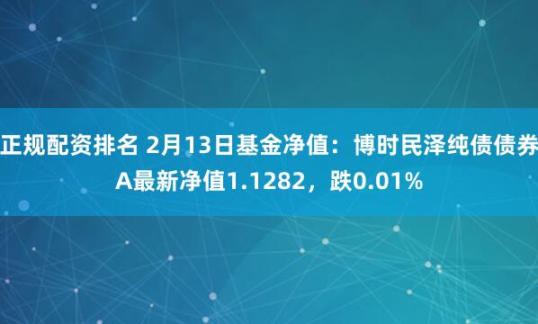 正规配资排名 2月13日基金净值：博时民泽纯债债券A最新净值1.1282，跌0.01%