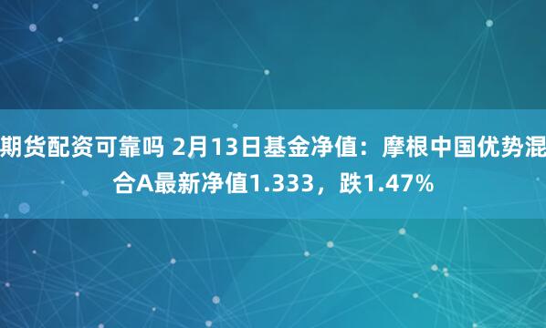 期货配资可靠吗 2月13日基金净值：摩根中国优势混合A最新净值1.333，跌1.47%