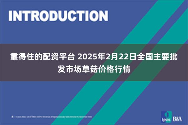 靠得住的配资平台 2025年2月22日全国主要批发市场草菇价格行情