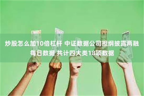 炒股怎么加10倍杠杆 中证数据公司担纲披露两融每日数据 共计四大类18项数据